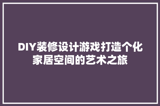 DIY装修设计游戏打造个化家居空间的艺术之旅