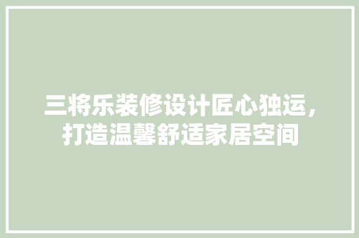 三将乐装修设计匠心独运，打造温馨舒适家居空间