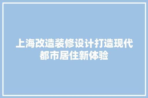 上海改造装修设计打造现代都市居住新体验