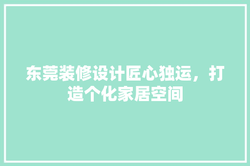 东莞装修设计匠心独运，打造个化家居空间