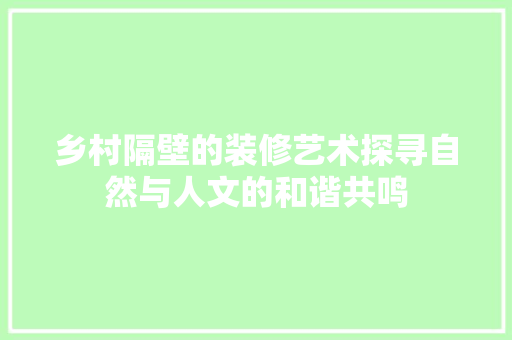 乡村隔壁的装修艺术探寻自然与人文的和谐共鸣