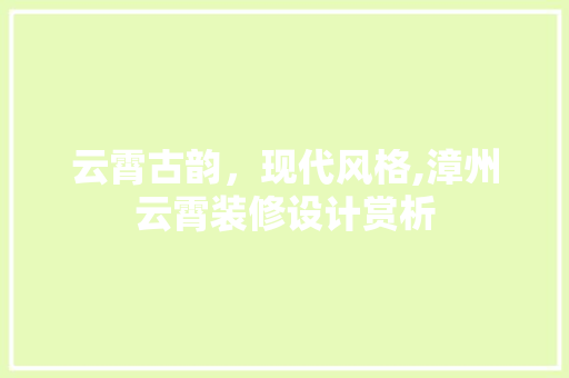云霄古韵，现代风格,漳州云霄装修设计赏析