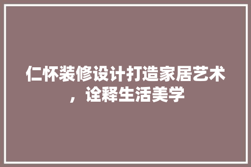 仁怀装修设计打造家居艺术，诠释生活美学