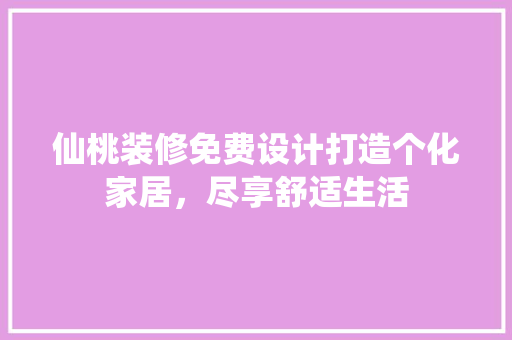 仙桃装修免费设计打造个化家居，尽享舒适生活