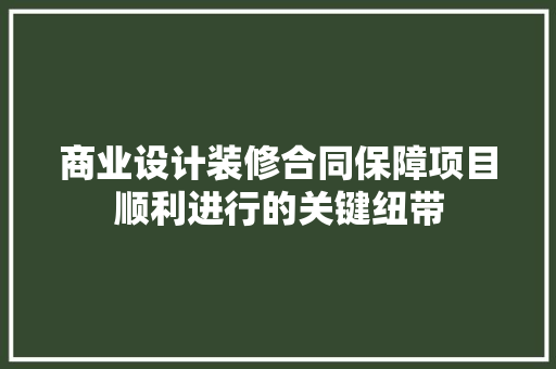 商业设计装修合同保障项目顺利进行的关键纽带