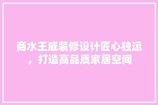 商水王威装修设计匠心独运，打造高品质家居空间