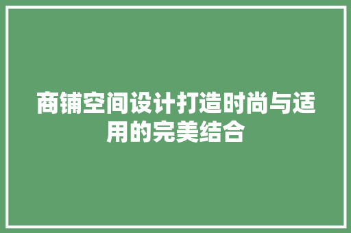 商铺空间设计打造时尚与适用的完美结合