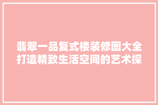 翡翠一品复式楼装修图大全打造精致生活空间的艺术探索
