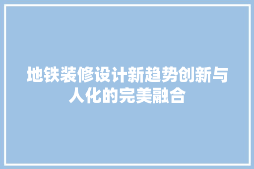 地铁装修设计新趋势创新与人化的完美融合