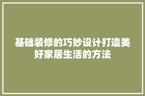 基础装修的巧妙设计打造美好家居生活的方法