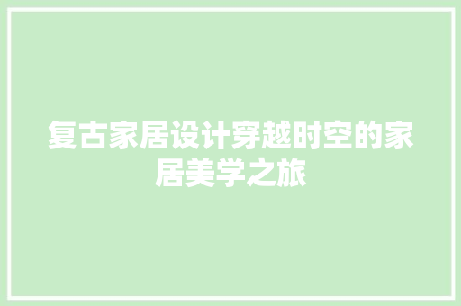 复古家居设计穿越时空的家居美学之旅