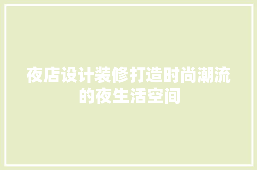 夜店设计装修打造时尚潮流的夜生活空间