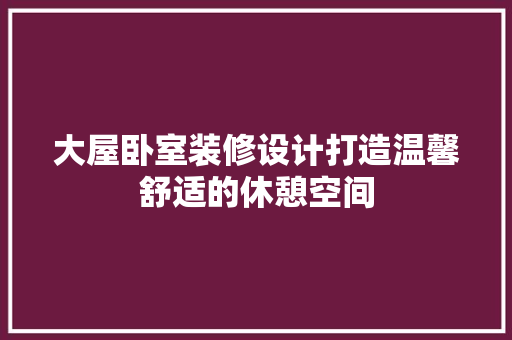 大屋卧室装修设计打造温馨舒适的休憩空间