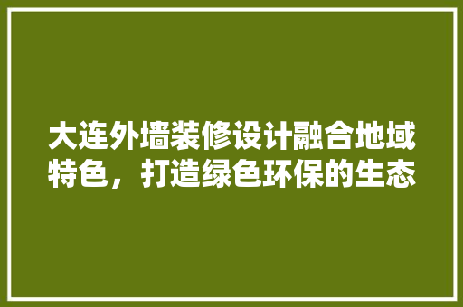 大连外墙装修设计融合地域特色，打造绿色环保的生态家园