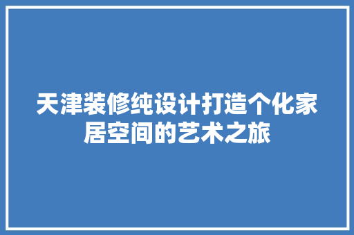 天津装修纯设计打造个化家居空间的艺术之旅