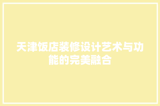 天津饭店装修设计艺术与功能的完美融合
