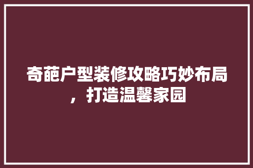 奇葩户型装修攻略巧妙布局，打造温馨家园