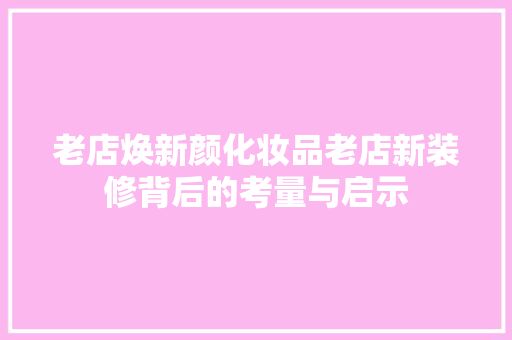 老店焕新颜化妆品老店新装修背后的考量与启示
