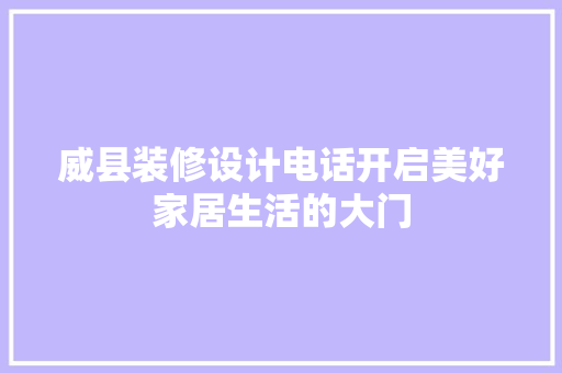 威县装修设计电话开启美好家居生活的大门