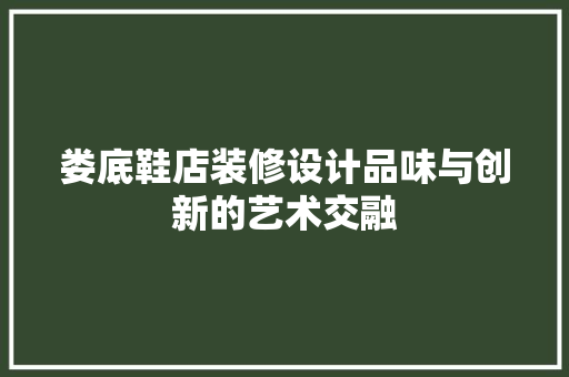 娄底鞋店装修设计品味与创新的艺术交融