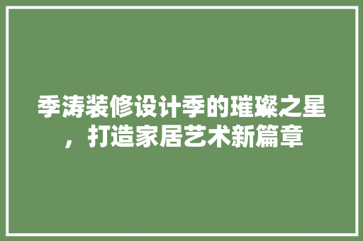 季涛装修设计季的璀璨之星，打造家居艺术新篇章