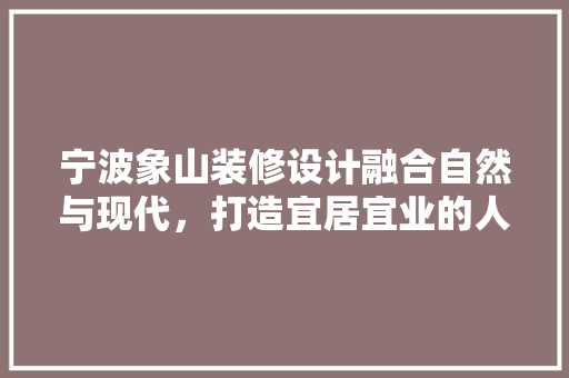 宁波象山装修设计融合自然与现代，打造宜居宜业的人居典范
