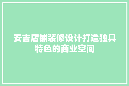 安吉店铺装修设计打造独具特色的商业空间