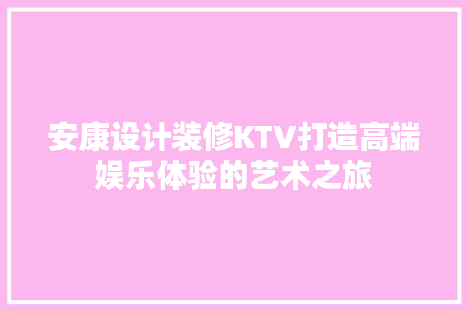 安康设计装修KTV打造高端娱乐体验的艺术之旅