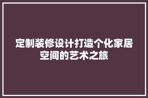 定制装修设计打造个化家居空间的艺术之旅