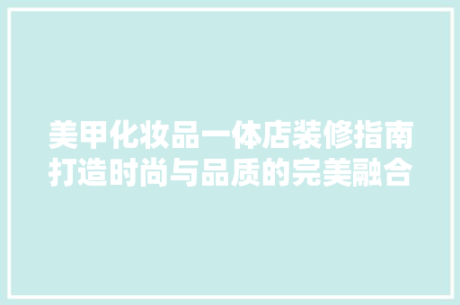 美甲化妆品一体店装修指南打造时尚与品质的完美融合