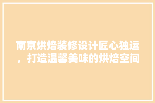 南京烘焙装修设计匠心独运，打造温馨美味的烘焙空间