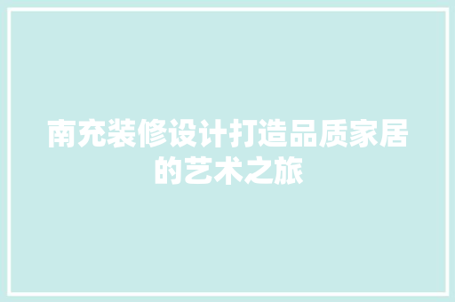 南充装修设计打造品质家居的艺术之旅