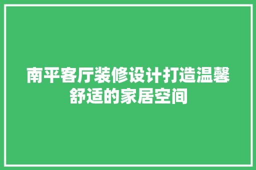 南平客厅装修设计打造温馨舒适的家居空间