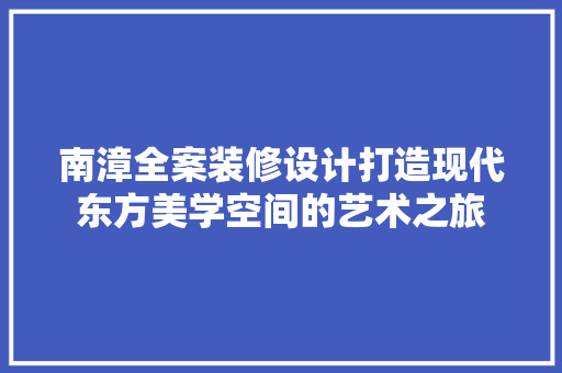 南漳全案装修设计打造现代东方美学空间的艺术之旅