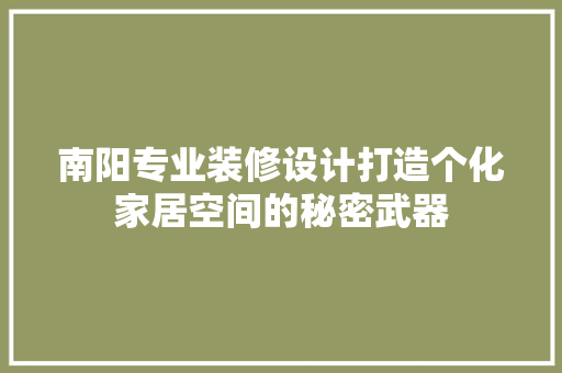 南阳专业装修设计打造个化家居空间的秘密武器