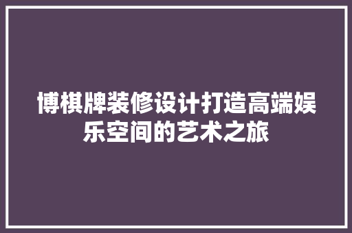 博棋牌装修设计打造高端娱乐空间的艺术之旅