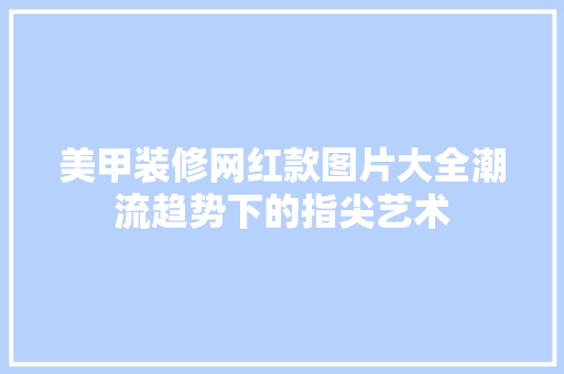 美甲装修网红款图片大全潮流趋势下的指尖艺术