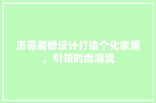 历哥装修设计打造个化家居，引领时尚潮流