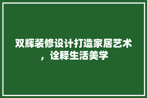 双辉装修设计打造家居艺术，诠释生活美学