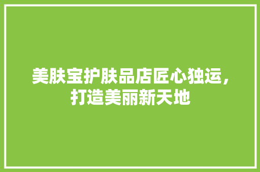 美肤宝护肤品店匠心独运，打造美丽新天地