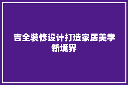 吉全装修设计打造家居美学新境界