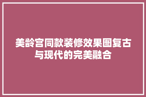美龄宫同款装修效果图复古与现代的完美融合