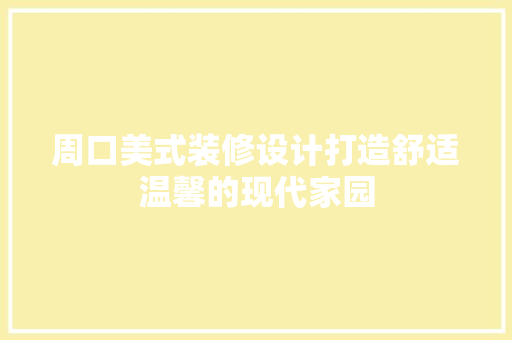 周口美式装修设计打造舒适温馨的现代家园