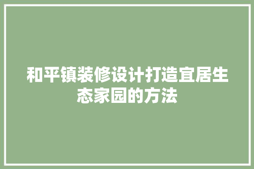 和平镇装修设计打造宜居生态家园的方法