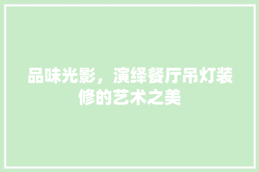 品味光影，演绎餐厅吊灯装修的艺术之美