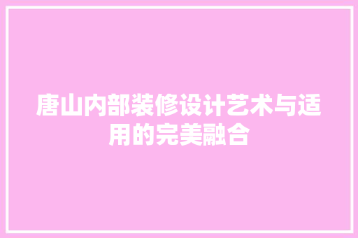 唐山内部装修设计艺术与适用的完美融合