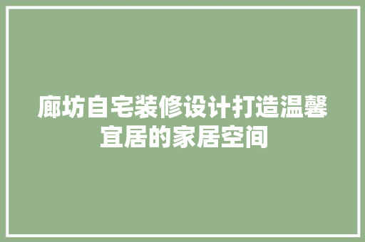 廊坊自宅装修设计打造温馨宜居的家居空间
