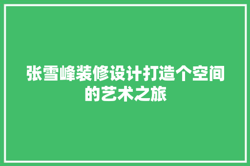张雪峰装修设计打造个空间的艺术之旅