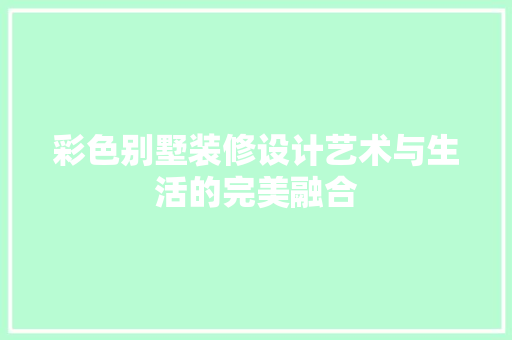 彩色别墅装修设计艺术与生活的完美融合