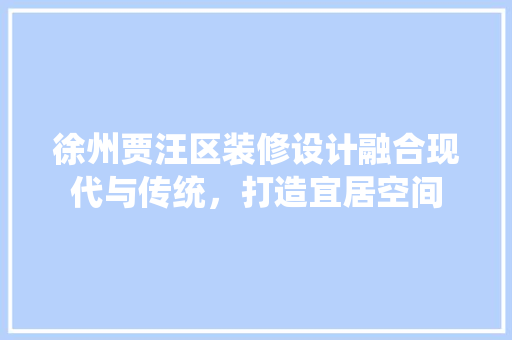 徐州贾汪区装修设计融合现代与传统，打造宜居空间